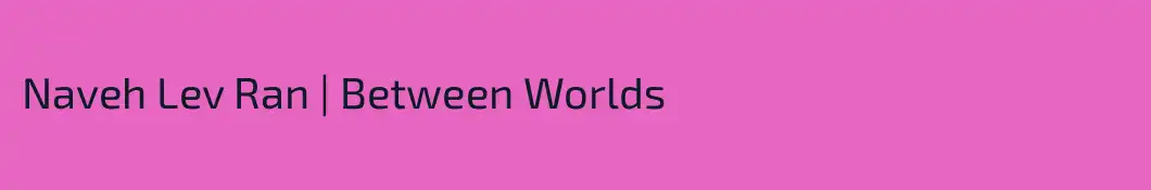 Naveh Lev Ran | Between Worlds